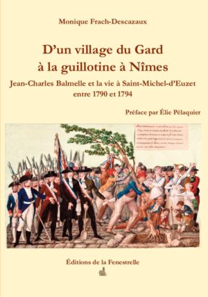 D’un village du Gard à la guillotine à Nîmes - Jean-Charles Balmelle et la vie à Saint-Michel-d’Euzet entre 1790 et 1794 - Editions de la Fenestrelle