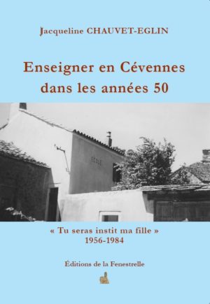 Enseigner en Cévennes dans les années 50. « Tu seras instit ma fille » 1956 – 1984 - Editions de la Fenestrelle