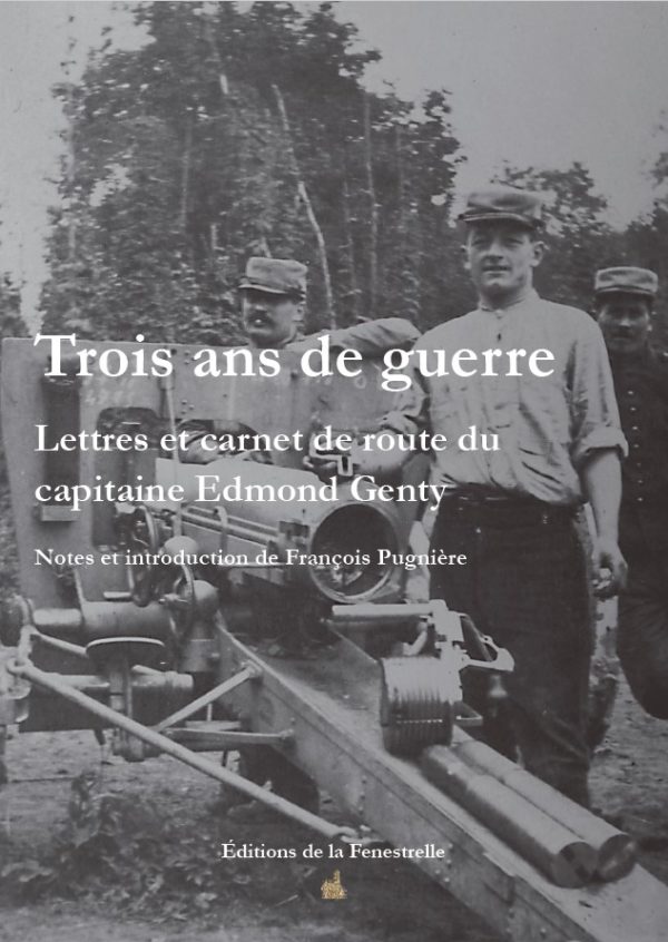 Trois ans de guerre - Lettres et carnet de route du capitaine Edmond Genty - Editions de la Fenestrelle