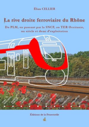 La rive droite ferroviaire du Rhône Du PLM, en passant par la SNCF, au TER Occitanie, un siècle et demi d’exploitation - Editions de la Fenestrelle